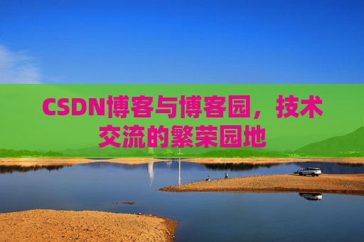 CSDN博客与博客园，技术交流的繁荣园地
